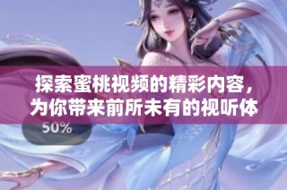 探索蜜桃视频的精彩内容，为你带来前所未有的视听体验和乐趣