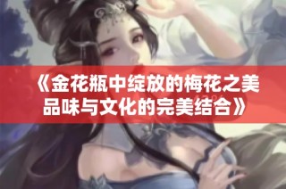 《金花瓶中绽放的梅花之美品味与文化的完美结合》