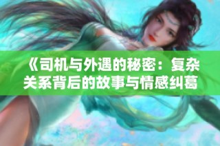 《司机与外遇的秘密：复杂关系背后的故事与情感纠葛》