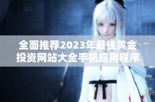 全面推荐2023年最佳黄金投资网站大全手机应用程序
