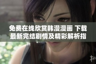 免费在线欣赏韩漫漫画 下载最新完结剧情及精彩解析指南