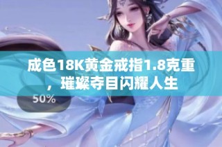 成色18K黄金戒指1.8克重，璀璨夺目闪耀人生