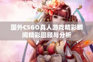 国外CSGO真人游戏精彩瞬间精彩回顾与分析