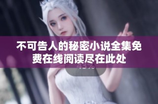 不可告人的秘密小说全集免费在线阅读尽在此处