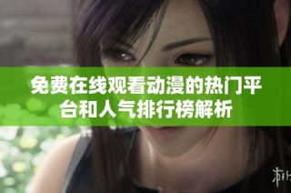 免费在线观看动漫的热门平台和人气排行榜解析
