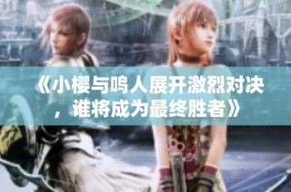 《小樱与鸣人展开激烈对决，谁将成为最终胜者》