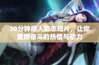 30分钟感人励志短片，让你重燃奋斗的热情与动力