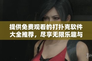 提供免费观看的打扑克软件大全推荐，尽享无限乐趣与挑战