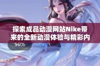 探索成品动漫网站Nike带来的全新动漫体验与精彩内容