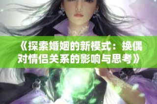 《探索婚姻的新模式：换偶对情侣关系的影响与思考》