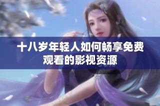 十八岁年轻人如何畅享免费观看的影视资源