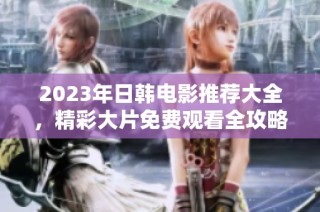 2023年日韩电影推荐大全，精彩大片免费观看全攻略