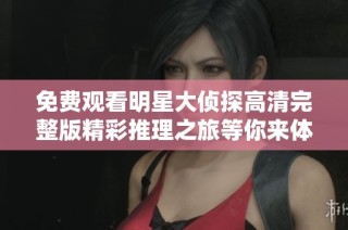 免费观看明星大侦探高清完整版精彩推理之旅等你来体验