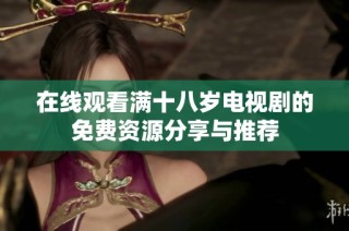 在线观看满十八岁电视剧的免费资源分享与推荐