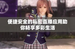 便捷安全的私密直播应用助你畅享多彩生活