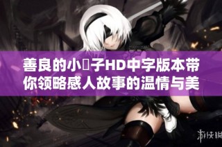 善良的小峓子HD中字版本带你领略感人故事的温情与美好