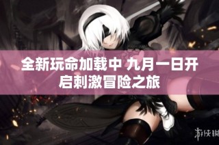 全新玩命加载中 九月一日开启刺激冒险之旅