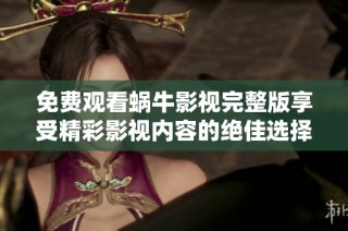 免费观看蜗牛影视完整版享受精彩影视内容的绝佳选择