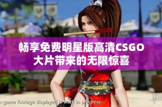 畅享免费明星版高清CSGO大片带来的无限惊喜