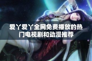 爱丫爱丫全网免费播放的热门电视剧和动漫推荐