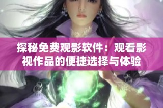 探秘免费观影软件：观看影视作品的便捷选择与体验