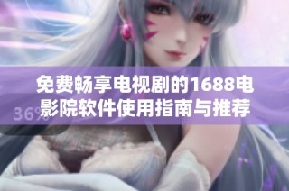 免费畅享电视剧的1688电影院软件使用指南与推荐