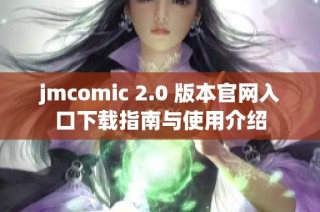 jmcomic 2.0 版本官网入口下载指南与使用介绍