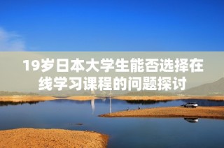 19岁日本大学生能否选择在线学习课程的问题探讨