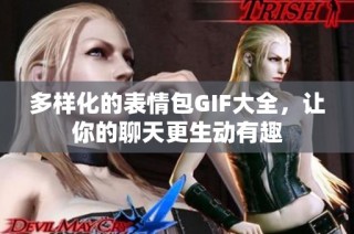 多样化的表情包GIF大全，让你的聊天更生动有趣