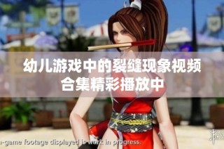 幼儿游戏中的裂缝现象视频合集精彩播放中