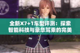 全新X7+1车型评测：探索智能科技与豪华驾乘的完美结合