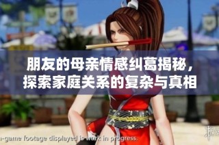 朋友的母亲情感纠葛揭秘，探索家庭关系的复杂与真相