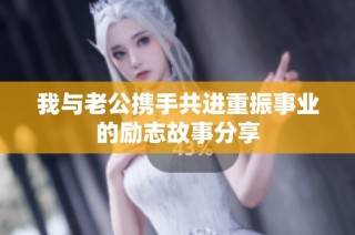 我与老公携手共进重振事业的励志故事分享