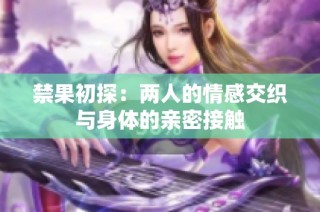 禁果初探：两人的情感交织与身体的亲密接触