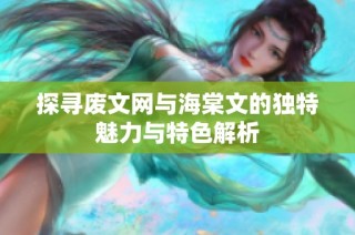 探寻废文网与海棠文的独特魅力与特色解析