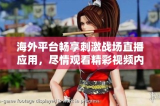 海外平台畅享刺激战场直播应用，尽情观看精彩视频内容
