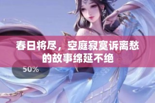 春日将尽，空庭寂寞诉离愁的故事绵延不绝