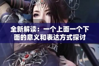 全新解读：一个上面一个下面的意义和表达方式探讨