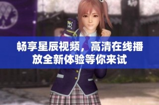 畅享星辰视频，高清在线播放全新体验等你来试