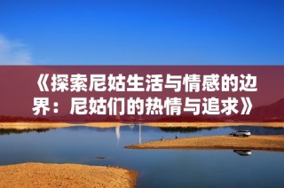 《探索尼姑生活与情感的边界：尼姑们的热情与追求》