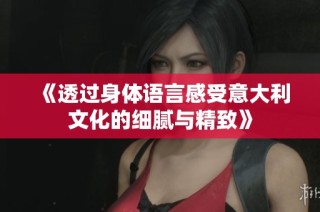 《透过身体语言感受意大利文化的细腻与精致》