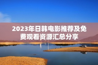 2023年日韩电影推荐及免费观看资源汇总分享