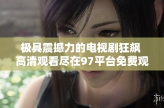 极具震撼力的电视剧狂飙 高清观看尽在97平台免费观看