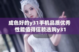 成色好的y31手机品质优秀 性能值得信赖选购y31