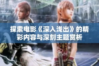 探索电影《深入浅出》的精彩内容与深刻主题赏析