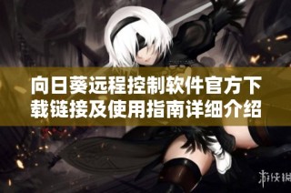 向日葵远程控制软件官方下载链接及使用指南详细介绍