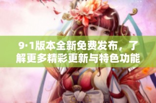 9·1版本全新免费发布，了解更多精彩更新与特色功能