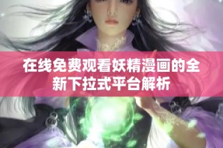 在线免费观看妖精漫画的全新下拉式平台解析