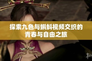 探索九色与蝌蚪视频交织的青春与自由之旅