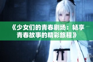 《少女们的青春剧场：畅享青春故事的精彩旅程》